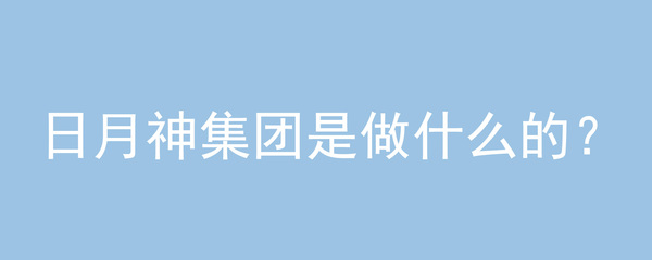 日月神集团是做什么的?