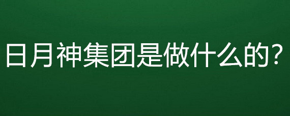 日月神集团是做什么的?